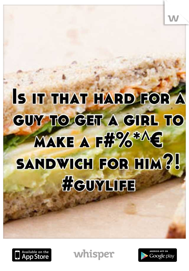 Is it that hard for a guy to get a girl to make a f#%*^€ sandwich for him?! #guylife