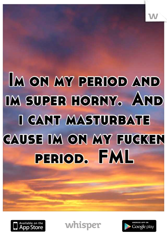 Im on my period and im super horny.  And i cant masturbate cause im on my fucken period.  FML