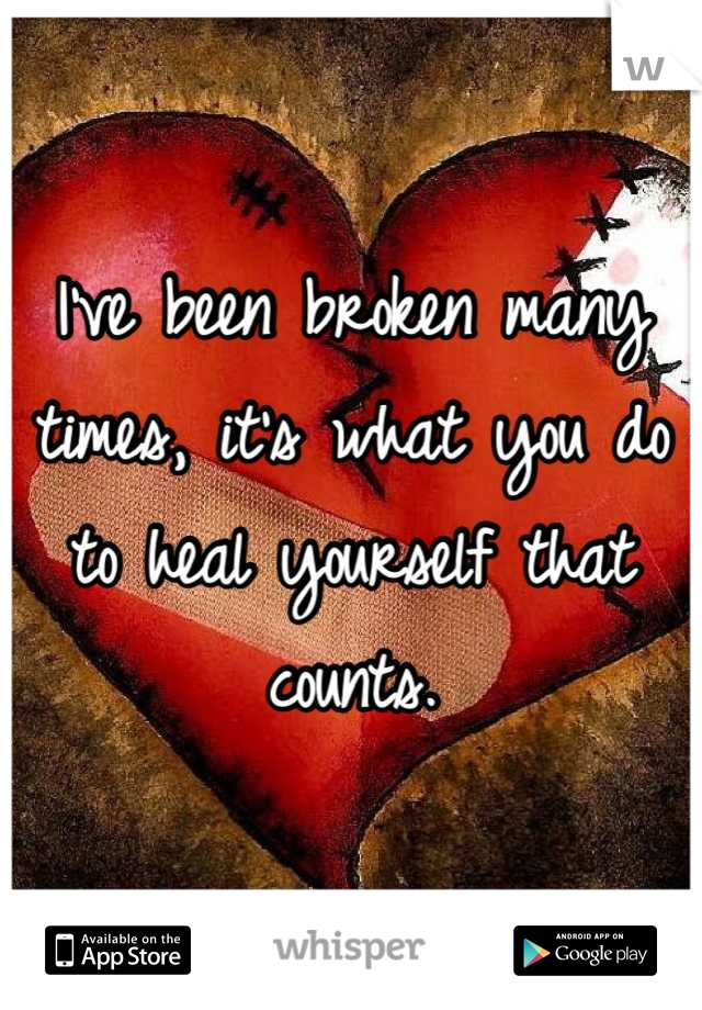 I've been broken many times, it's what you do to heal yourself that counts.