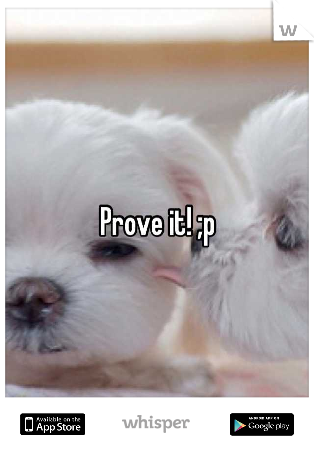 Prove it! ;p