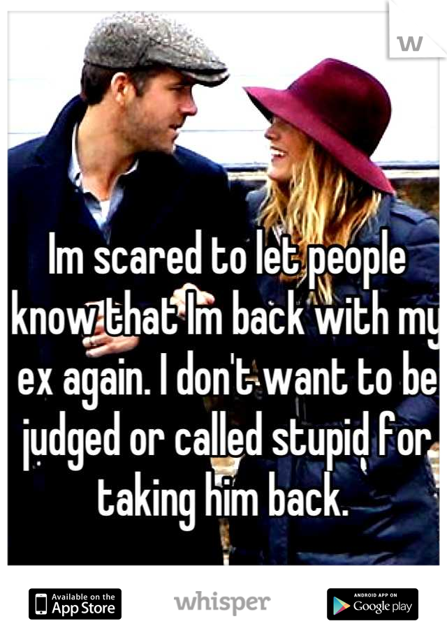 Im scared to let people know that Im back with my ex again. I don't want to be judged or called stupid for taking him back. 