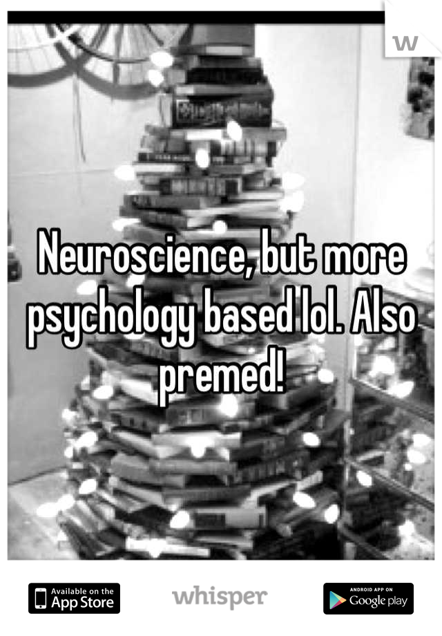Neuroscience, but more psychology based lol. Also premed!