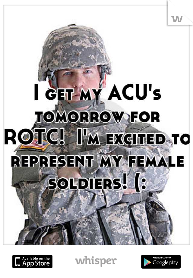 I get my ACU's tomorrow for ROTC!  I'm excited to represent my female soldiers! (: