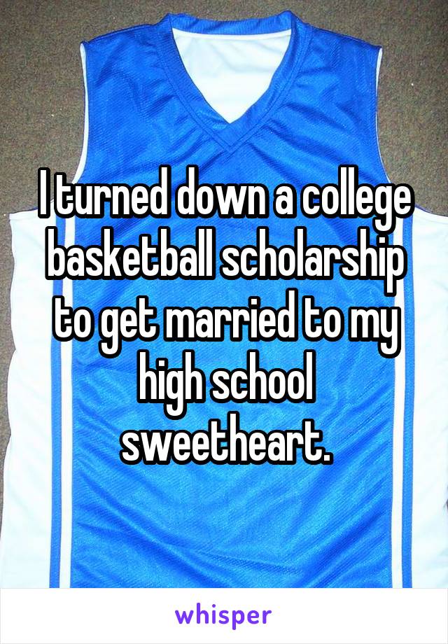 I turned down a college basketball scholarship to get married to my high school sweetheart.