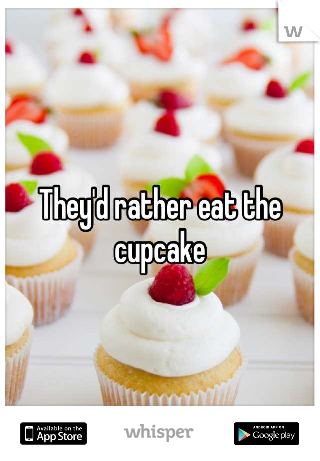 They'd rather eat the cupcake