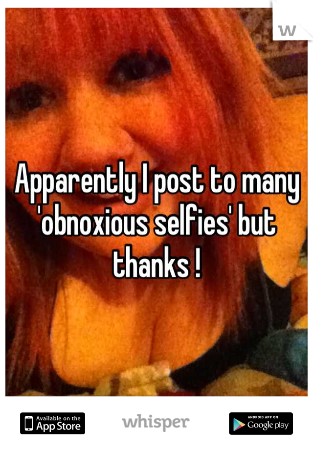 Apparently I post to many 'obnoxious selfies' but thanks !