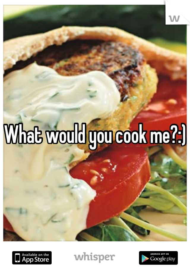 What would you cook me?:)