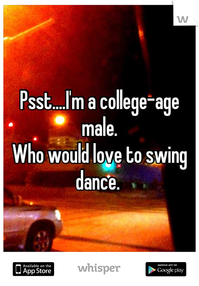 Psst....I'm a college-age male. 
Who would love to swing dance. 