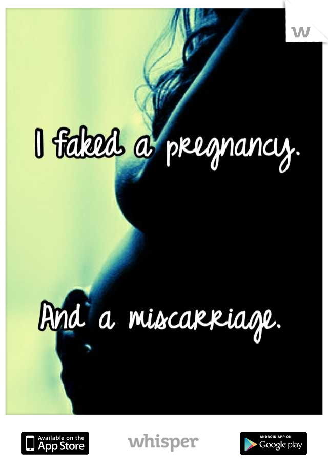 I faked a pregnancy. 


And a miscarriage. 