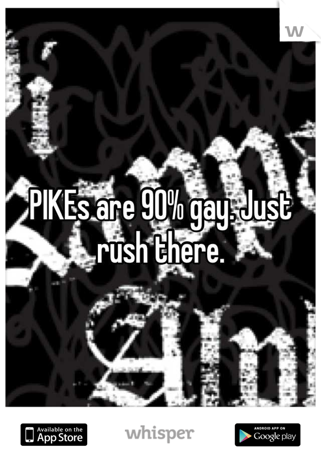PIKEs are 90% gay. Just rush there.