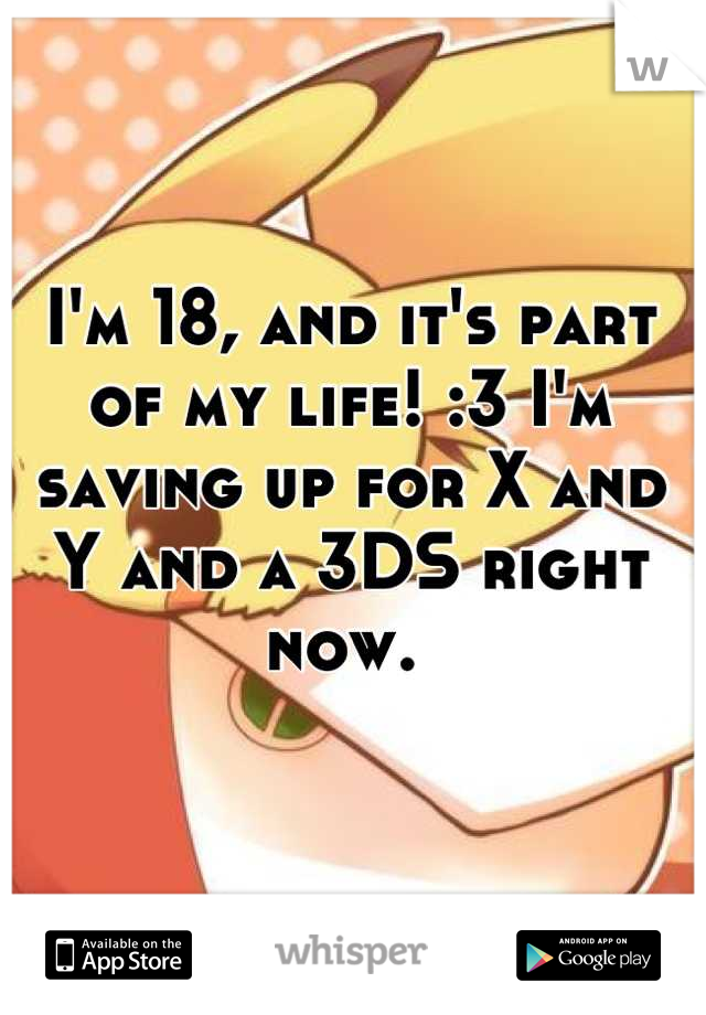 I'm 18, and it's part of my life! :3 I'm saving up for X and Y and a 3DS right now. 