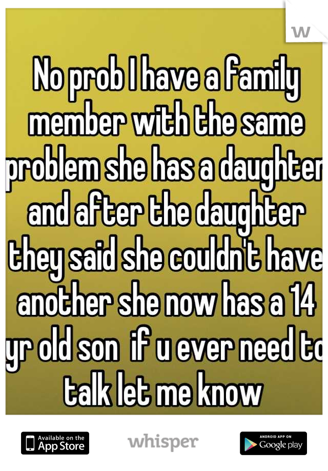 No prob I have a family member with the same problem she has a daughter and after the daughter they said she couldn't have another she now has a 14 yr old son  if u ever need to talk let me know 