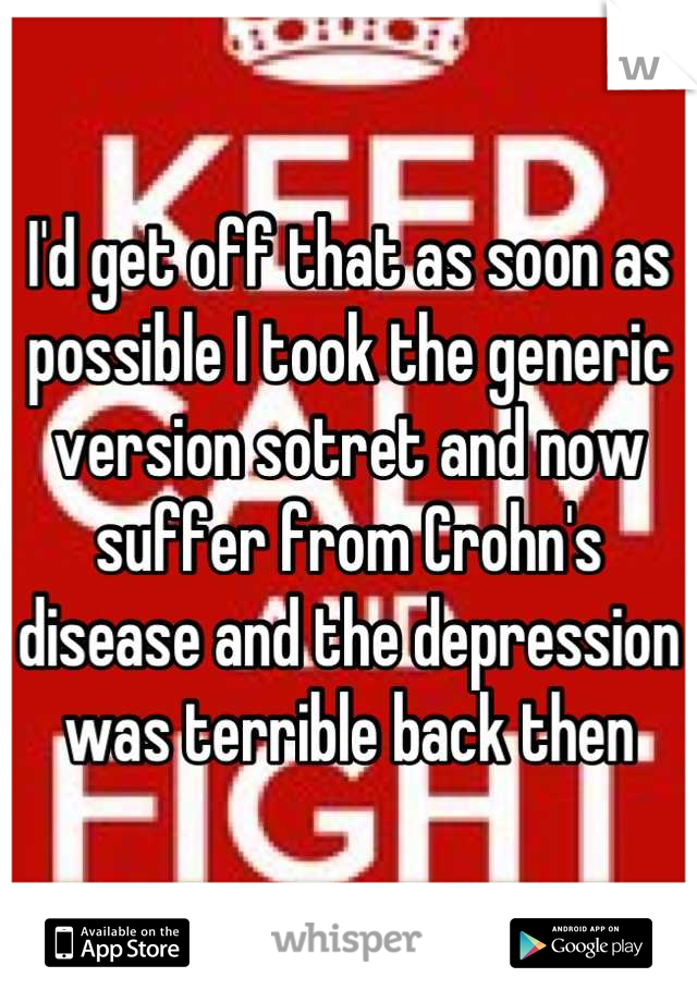 I'd get off that as soon as possible I took the generic version sotret and now suffer from Crohn's disease and the depression was terrible back then