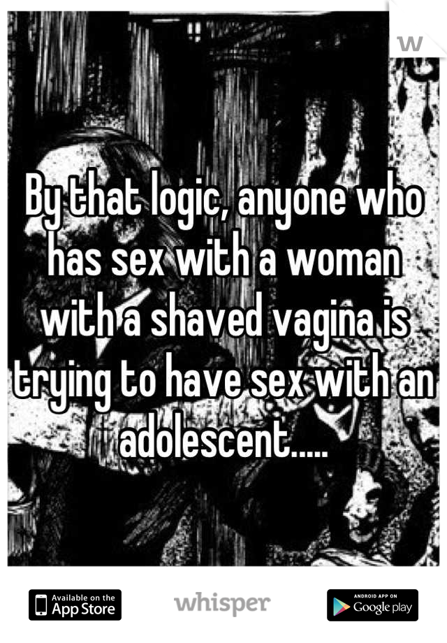 By that logic, anyone who has sex with a woman with a shaved vagina is trying to have sex with an adolescent.....