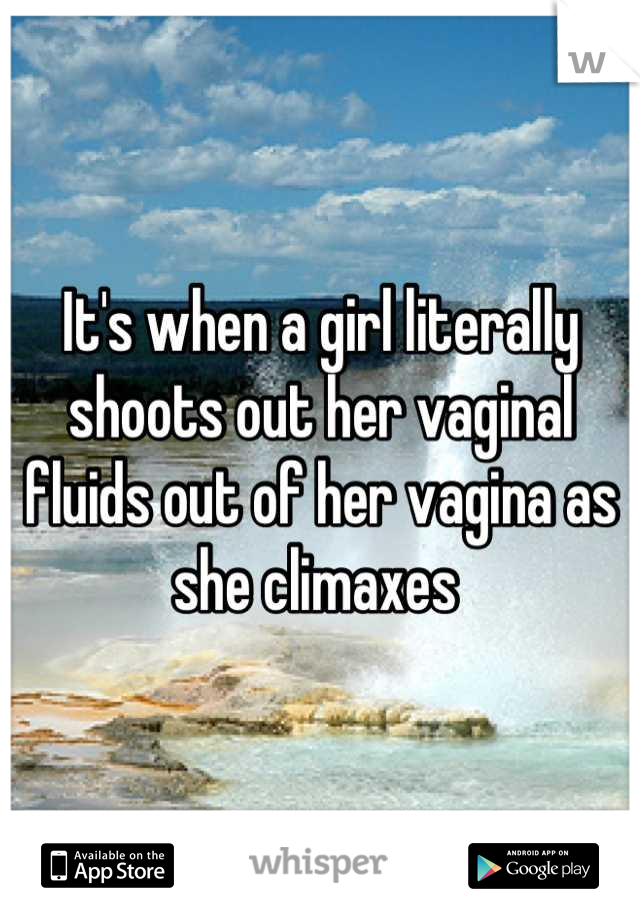 It's when a girl literally shoots out her vaginal fluids out of her vagina as she climaxes 