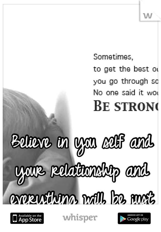 Believe in you self and your relationship and everything will be just fine