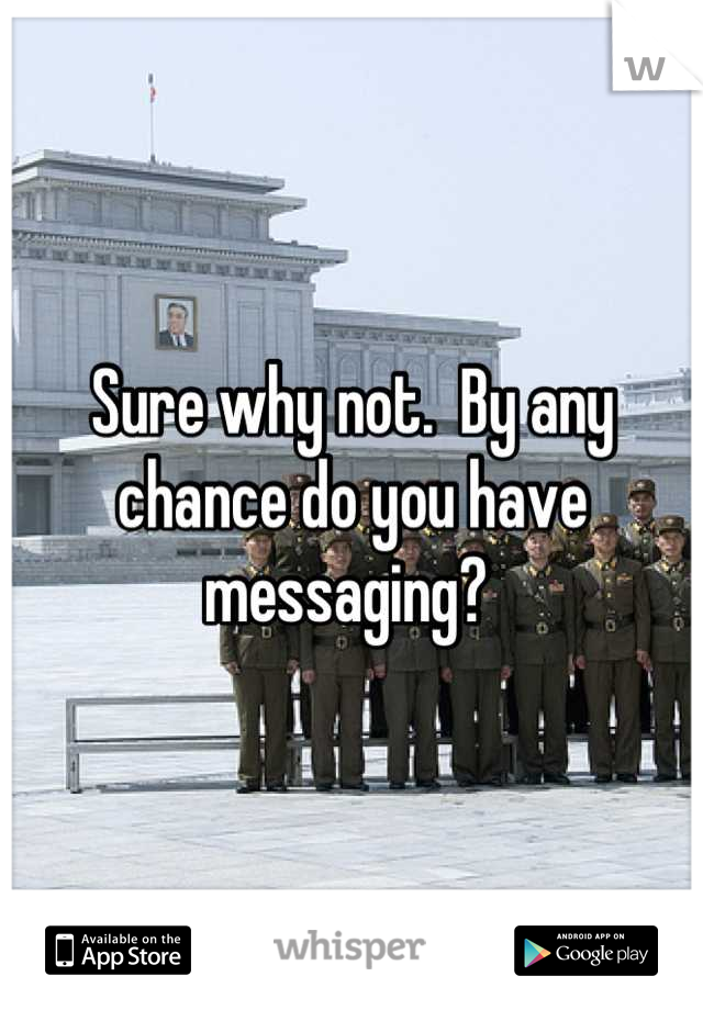 Sure why not.  By any chance do you have messaging? 