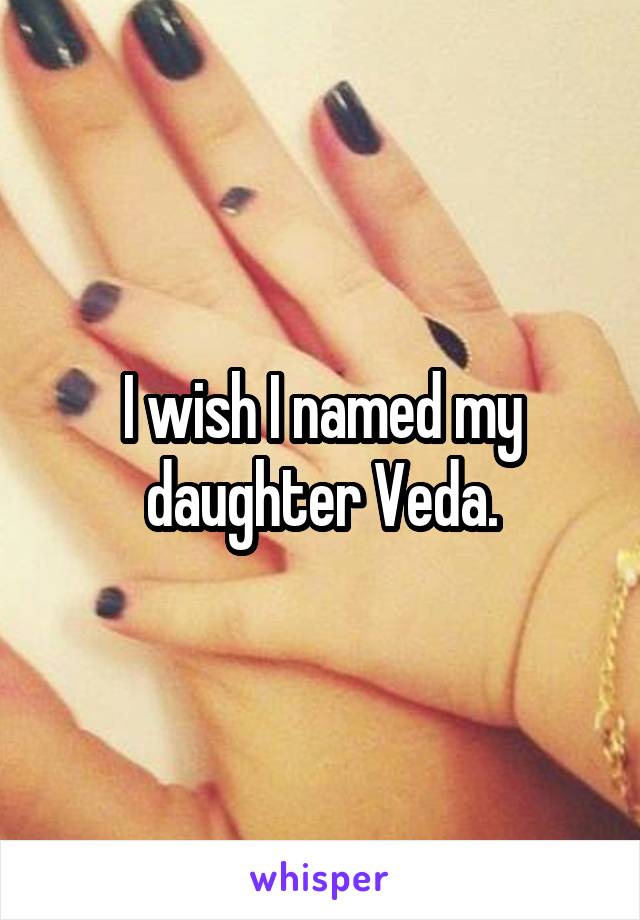 I wish I named my daughter Veda.