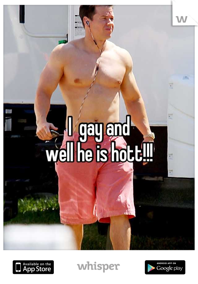 I  gay and
well he is hott!!!