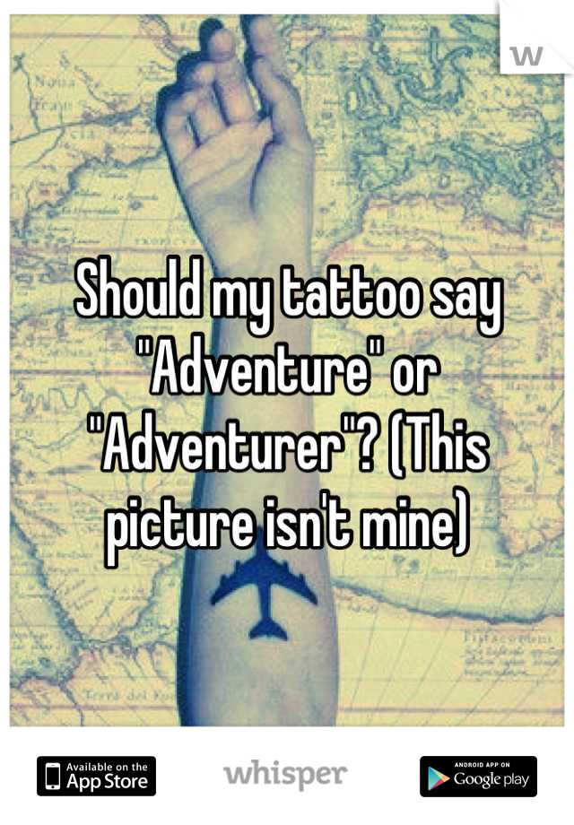 Should my tattoo say "Adventure" or "Adventurer"? (This picture isn't mine)