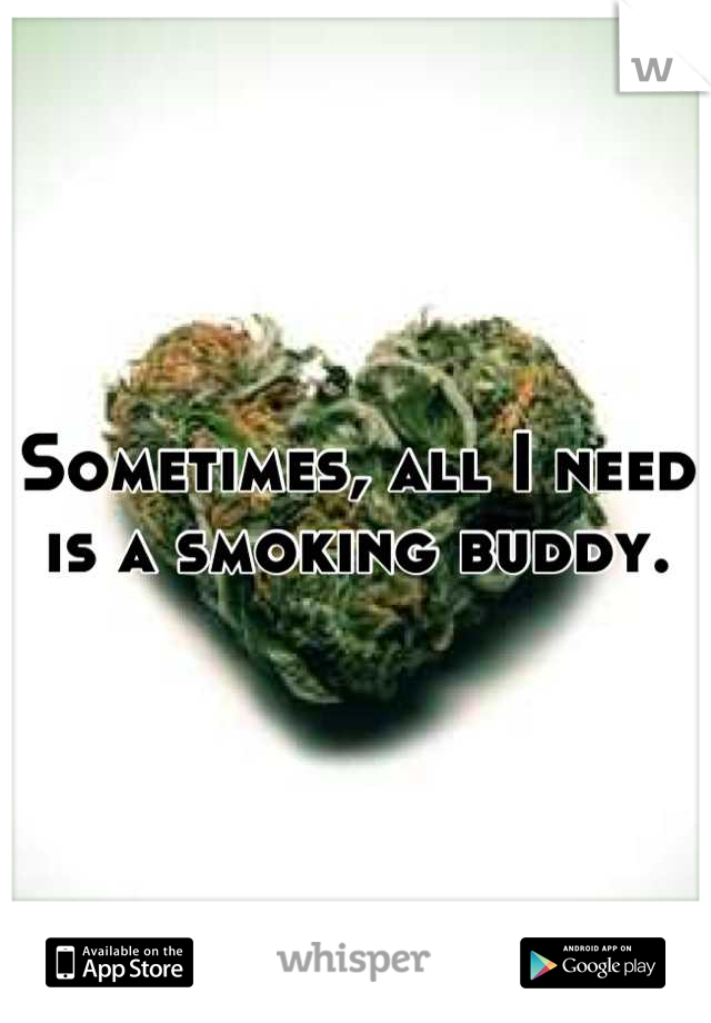 Sometimes, all I need is a smoking buddy.