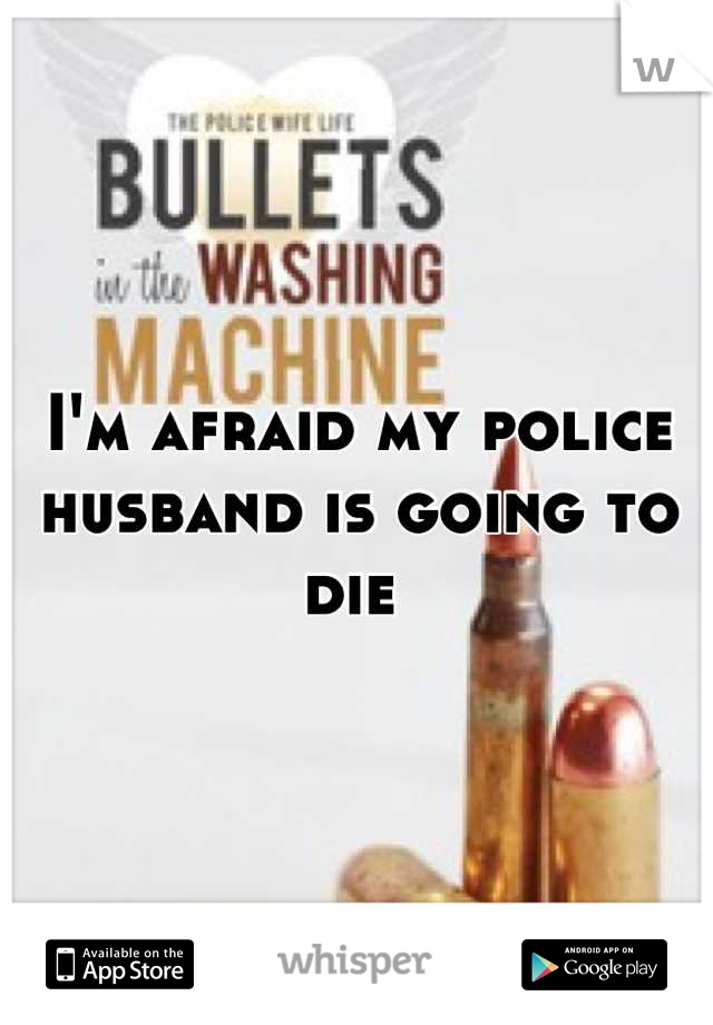 I'm afraid my police husband is going to die 
