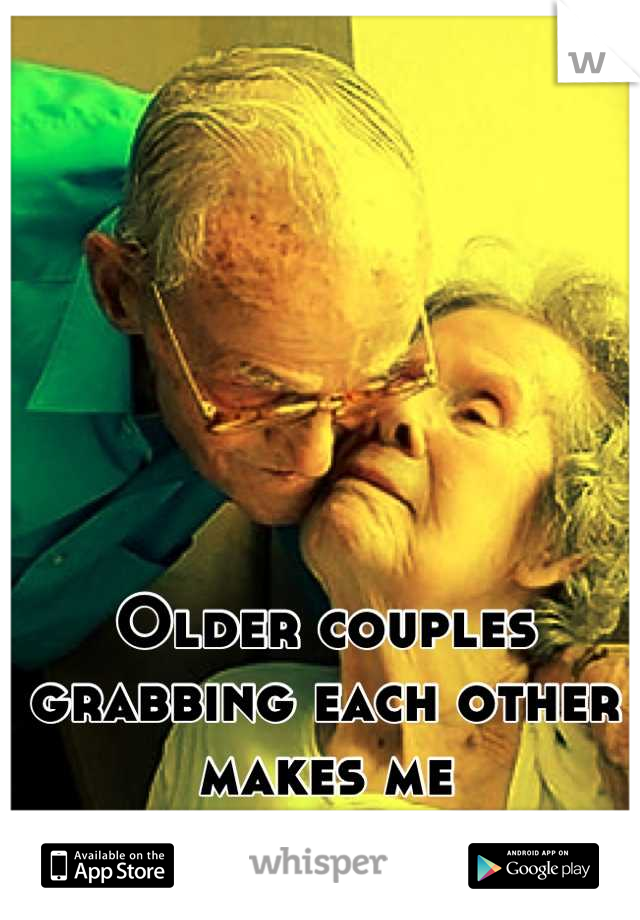 Older couples grabbing each other makes me uncomfortable...