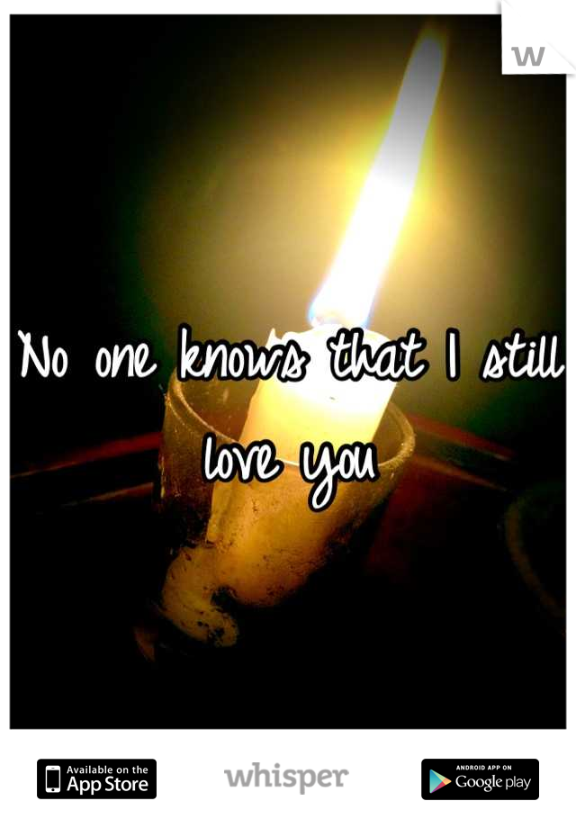 No one knows that I still love you