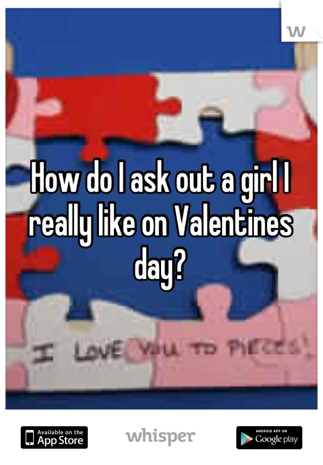 How do I ask out a girl I really like on Valentines day?