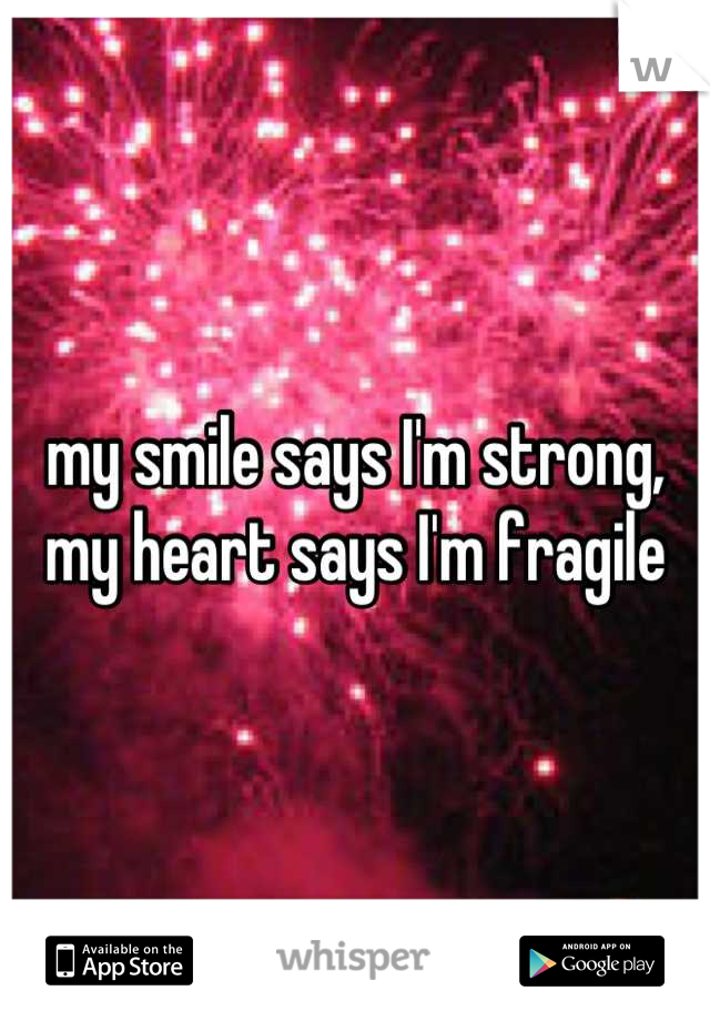 my smile says I'm strong, my heart says I'm fragile