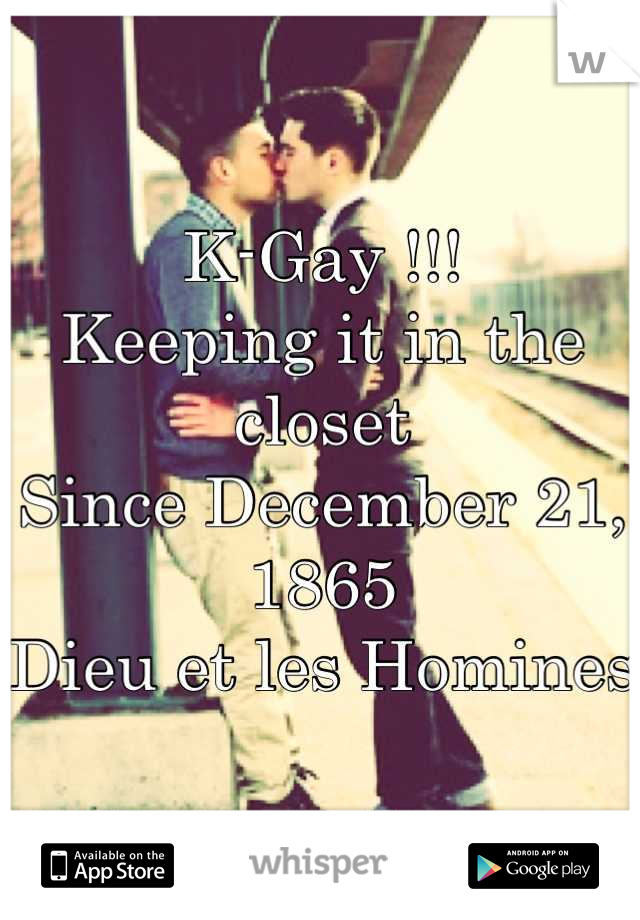 K-Gay !!!
Keeping it in the closet 
Since December 21, 1865
Dieu et les Homines
