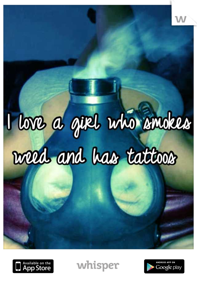 I love a girl who smokes weed and has tattoos 