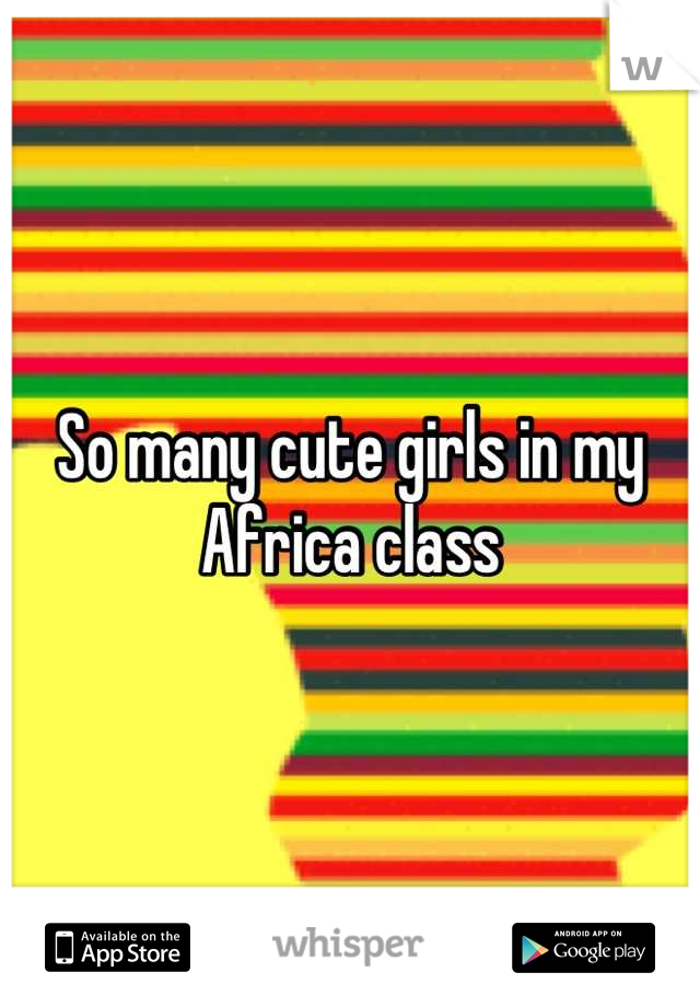 So many cute girls in my Africa class
