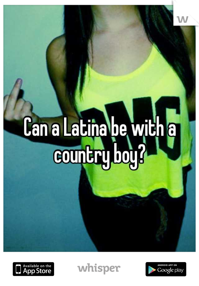 Can a Latina be with a country boy?
