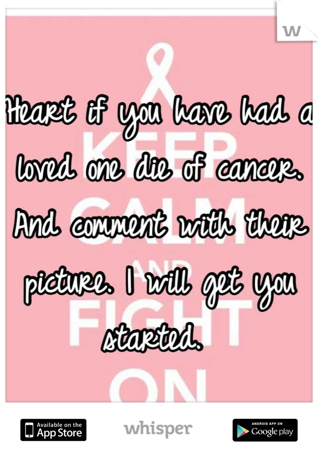 Heart if you have had a loved one die of cancer. And comment with their picture. I will get you started. 