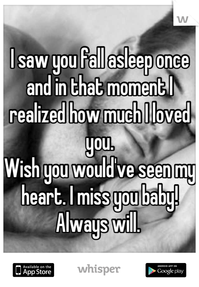 I saw you fall asleep once and in that moment I realized how much I loved you. 
Wish you would've seen my heart. I miss you baby! Always will. 