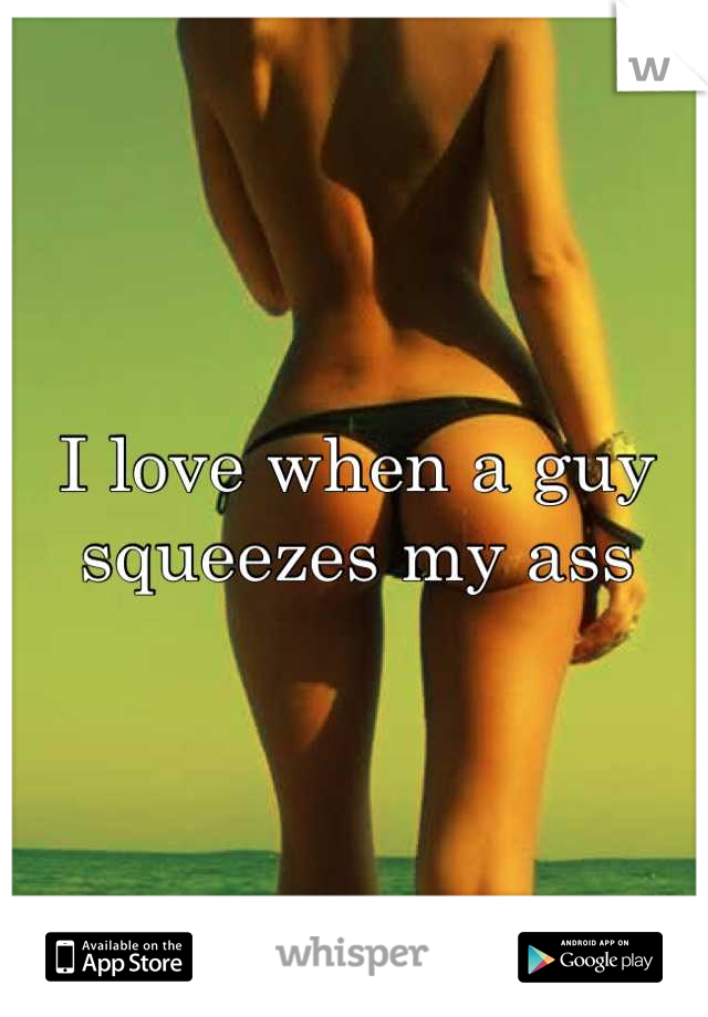 I love when a guy squeezes my ass