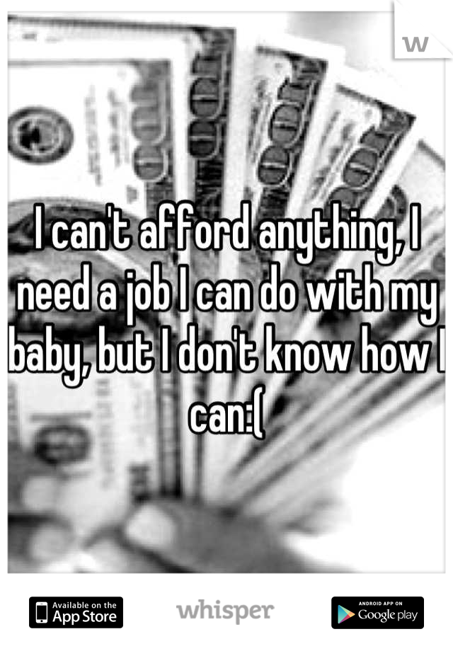 I can't afford anything, I need a job I can do with my baby, but I don't know how I can:(