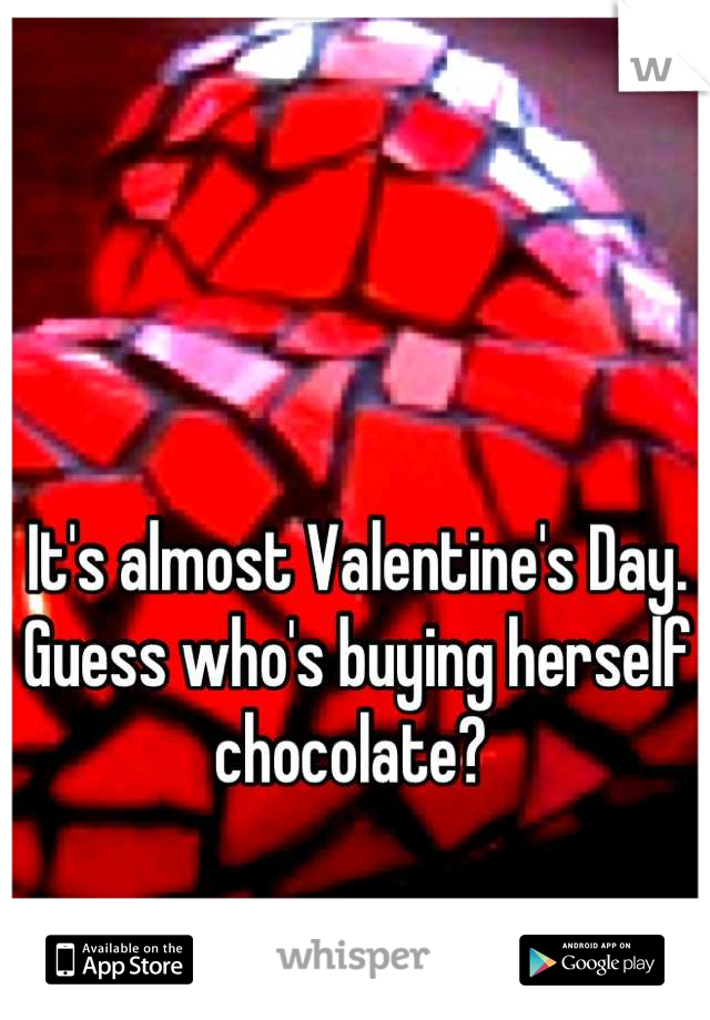 It's almost Valentine's Day. Guess who's buying herself chocolate? 