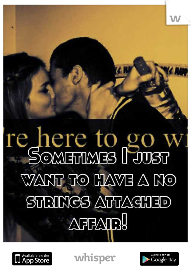 Sometimes I just want to have a no strings attached affair!