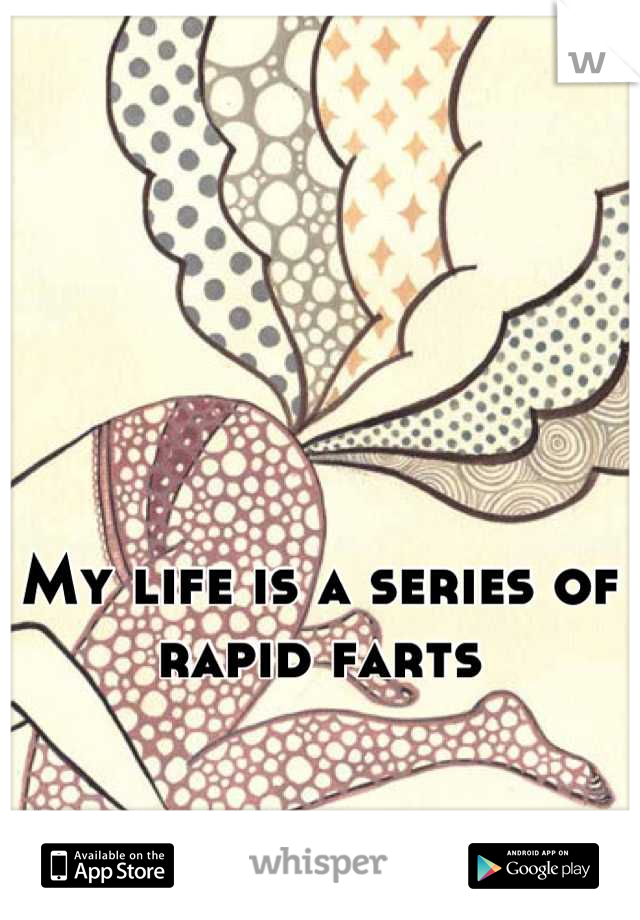 My life is a series of rapid farts
