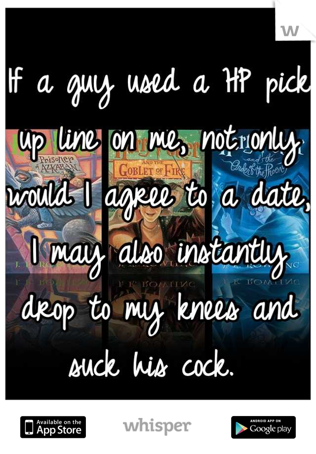If a guy used a HP pick up line on me, not only would I agree to a date, I may also instantly drop to my knees and suck his cock. 