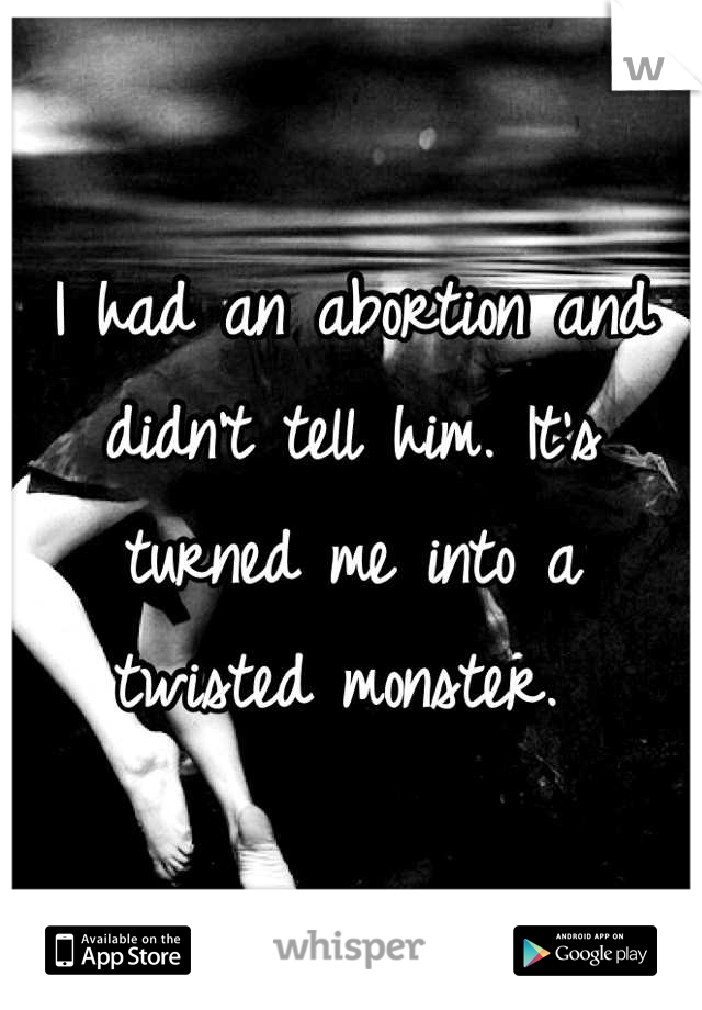 I had an abortion and didn't tell him. It's turned me into a twisted monster. 