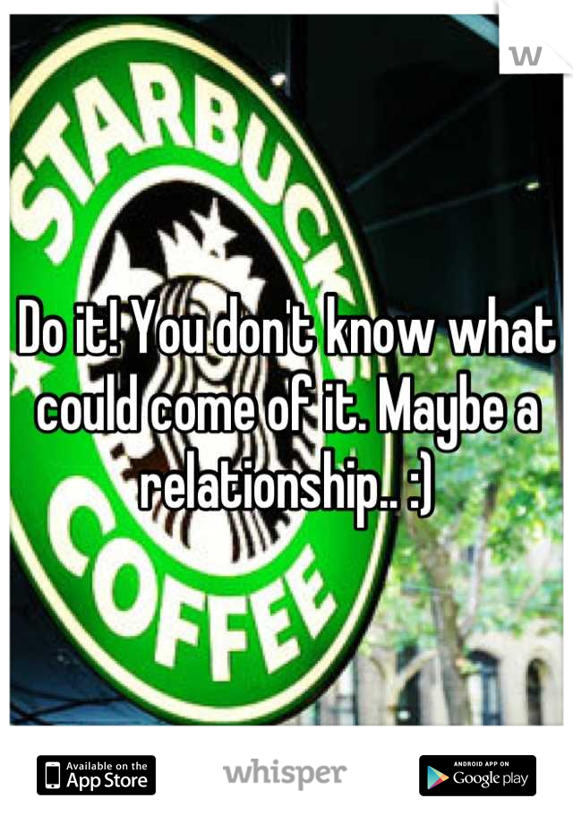 Do it! You don't know what could come of it. Maybe a relationship.. :)