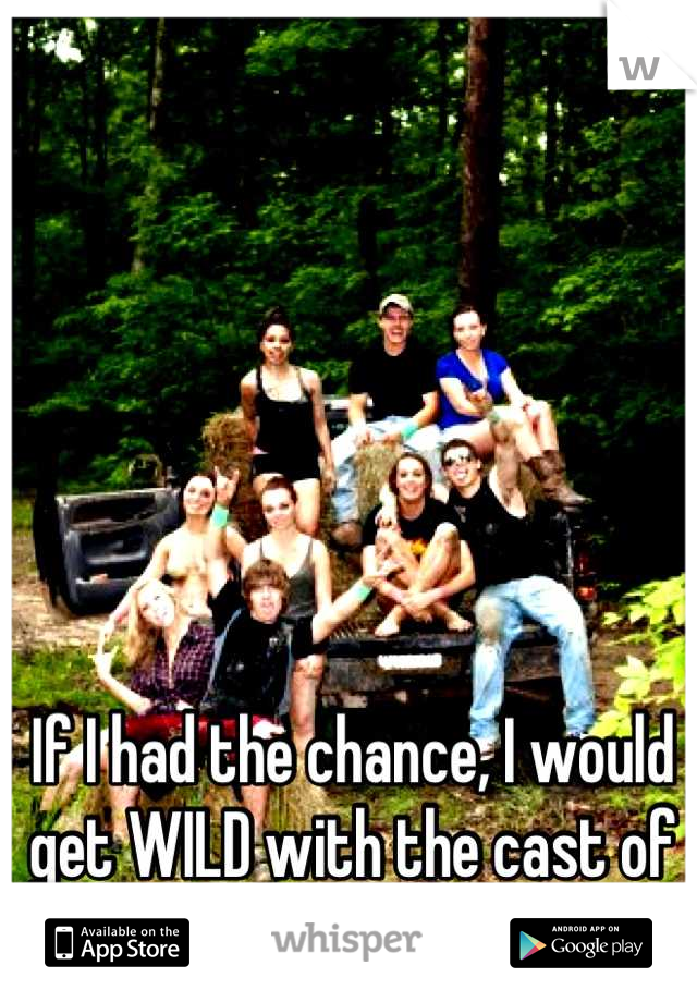 If I had the chance, I would get WILD with the cast of Buckwild. 