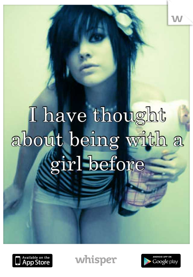 I have thought about being with a girl before