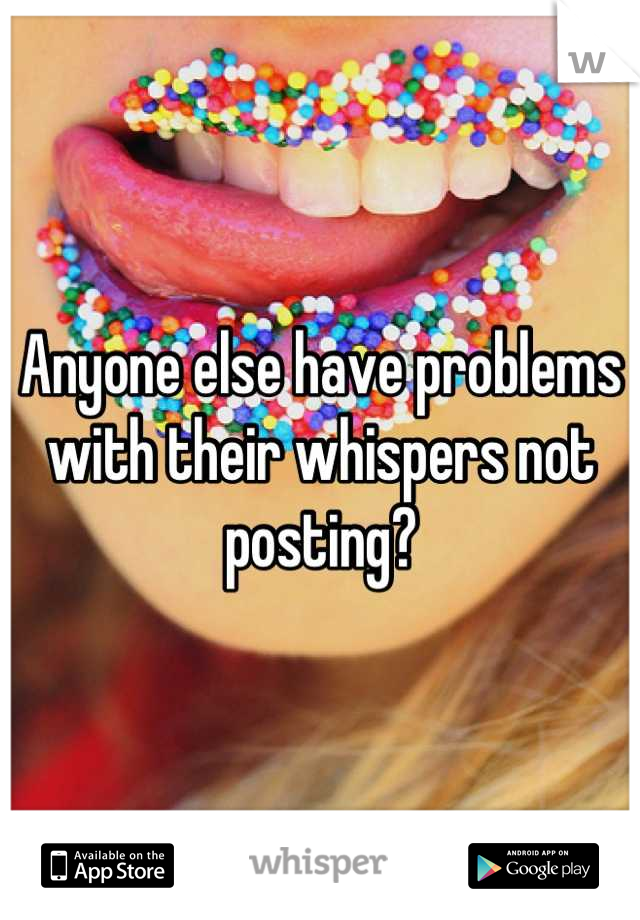 Anyone else have problems with their whispers not posting?