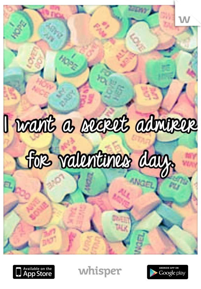 I want a secret admirer for valentines day.
