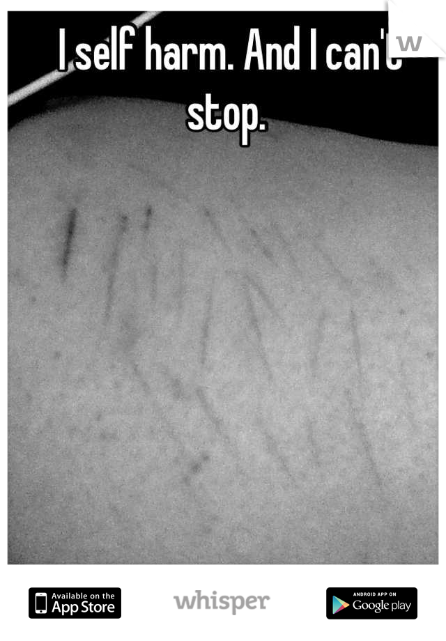 I self harm. And I can't stop. 