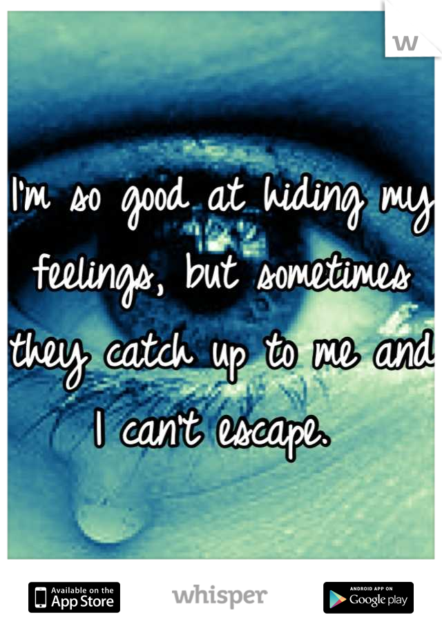 I'm so good at hiding my feelings, but sometimes they catch up to me and I can't escape. 